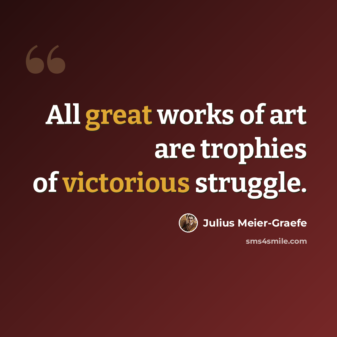 “All great works of art are trophies of victorious struggle.” quote by Julius Meier-Graefe