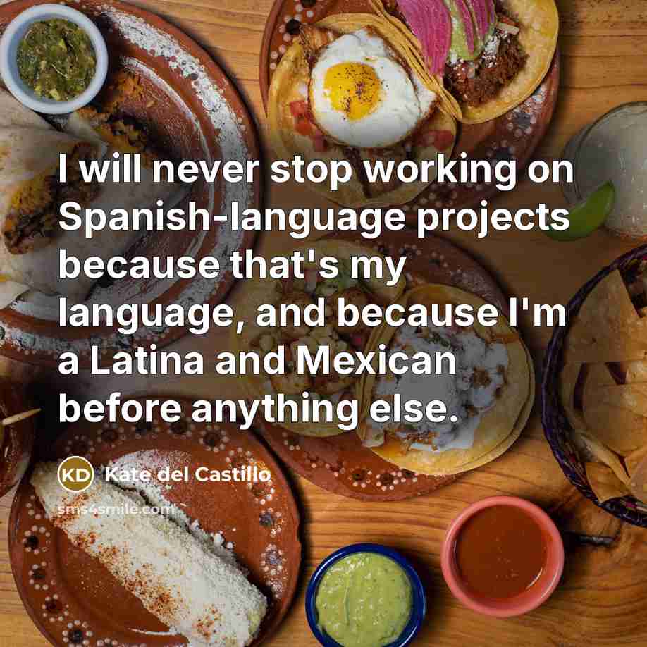 “I will never stop working on Spanish-language projects because that's my language, and because I'm a Latina and Mexican before anything else.” quote by Kate del Castillo