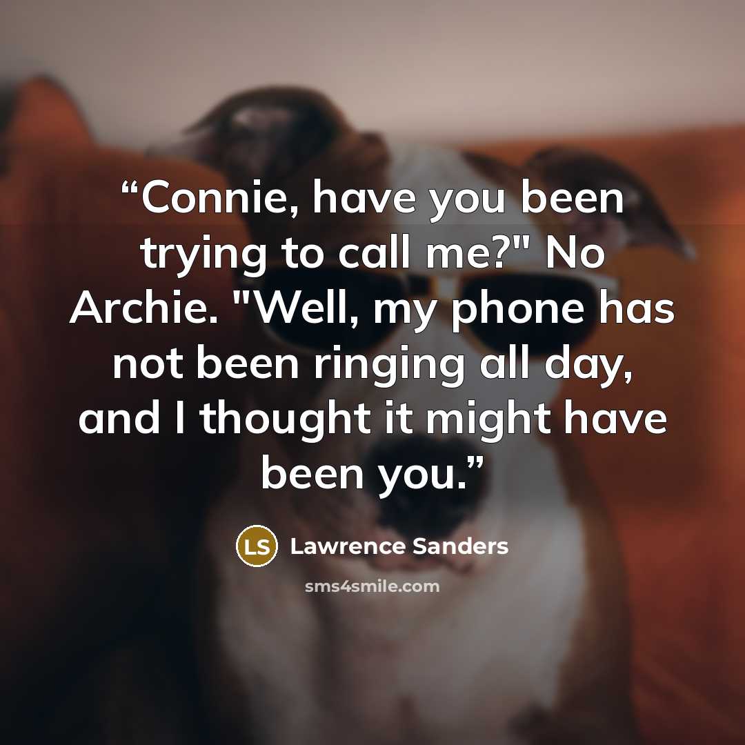 “Connie, have you been trying to call me?" No Archie. "Well, my phone has not been ringing all day, and I thought it might have been you.” quote by Lawrence Sanders