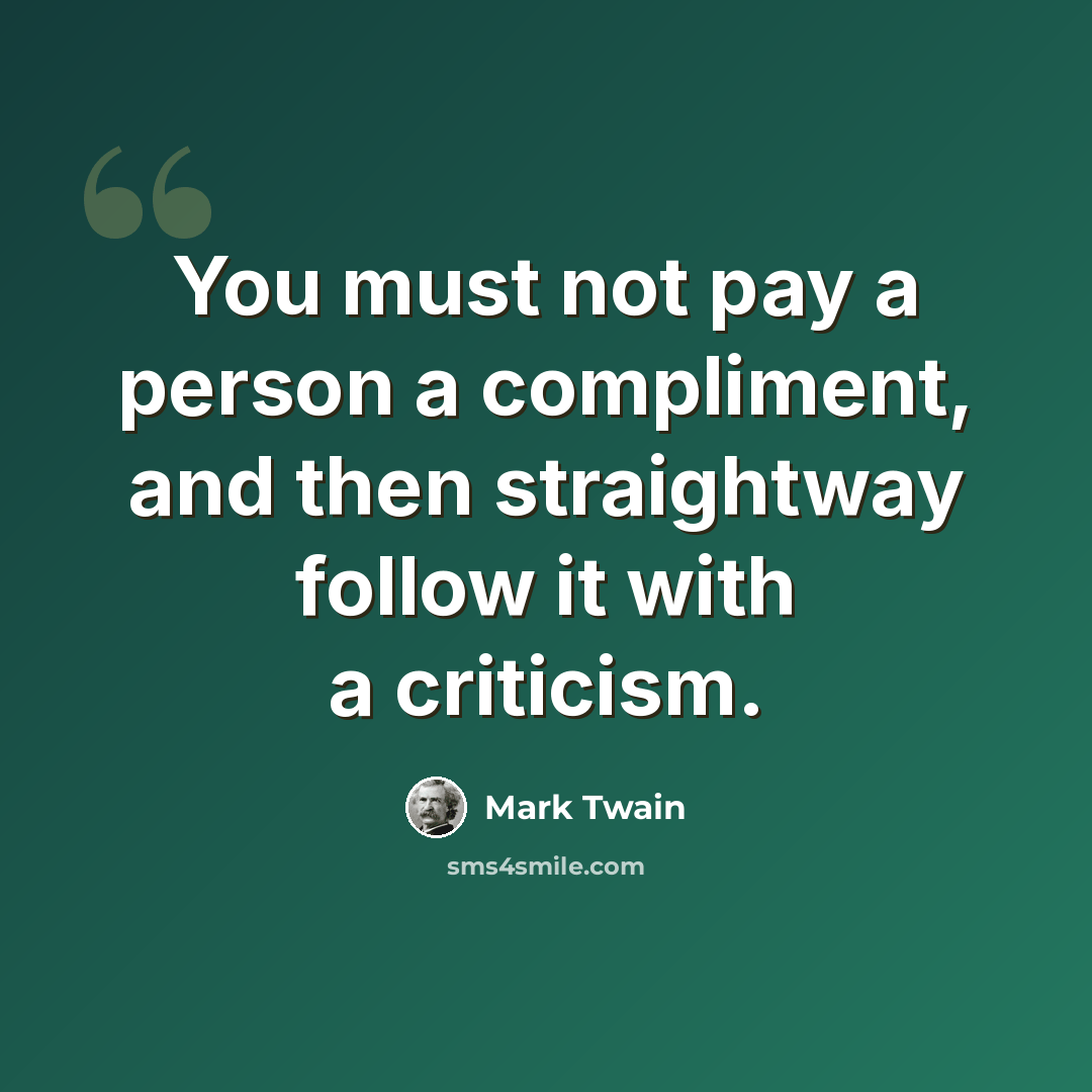 “You must not pay a person a compliment, and then straightway follow it with a criticism.” quote by Mark Twain