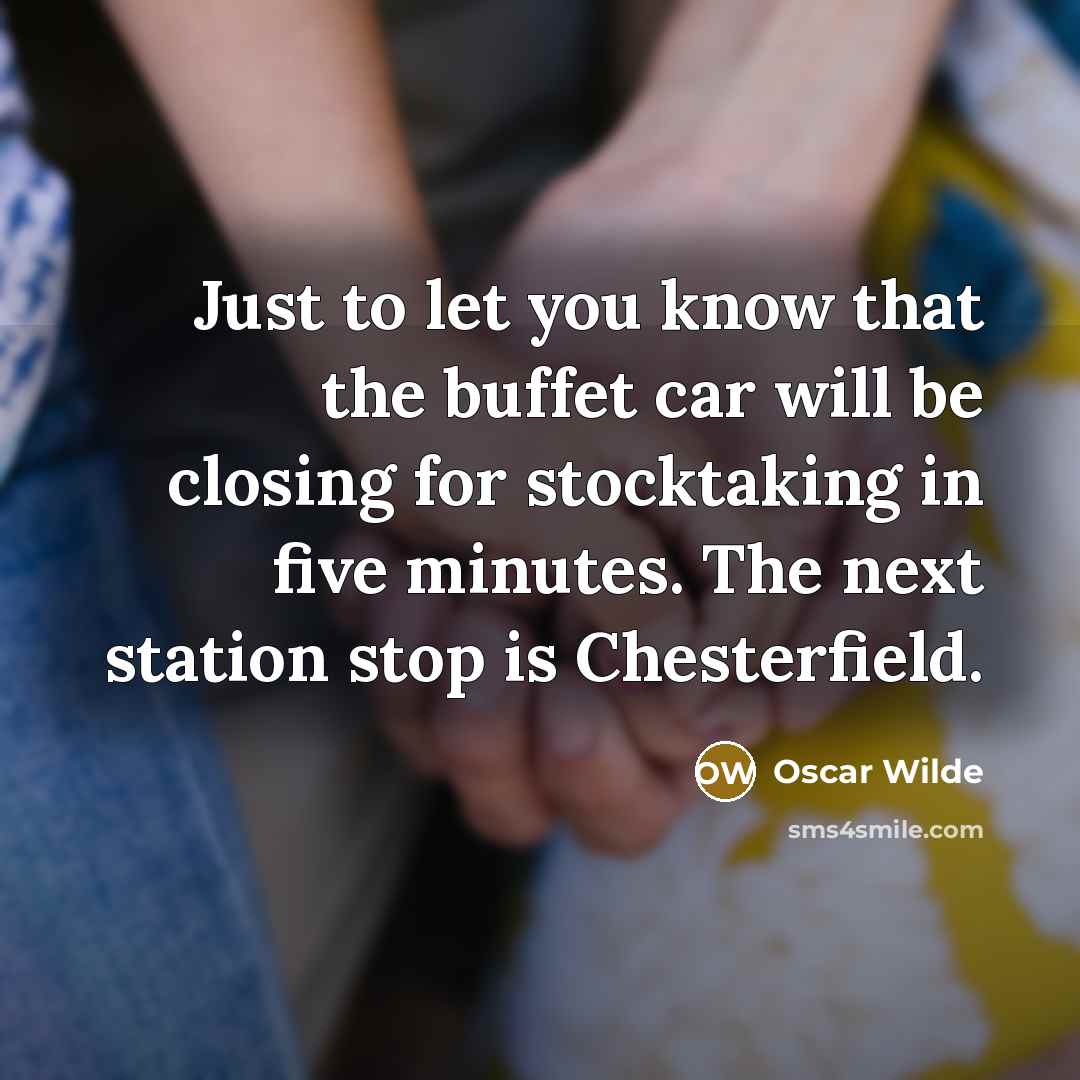 “Just to let you know that the buffet car will be closing for stocktaking in five minutes. The next station stop is Chesterfield.” quote by Oscar Wilde