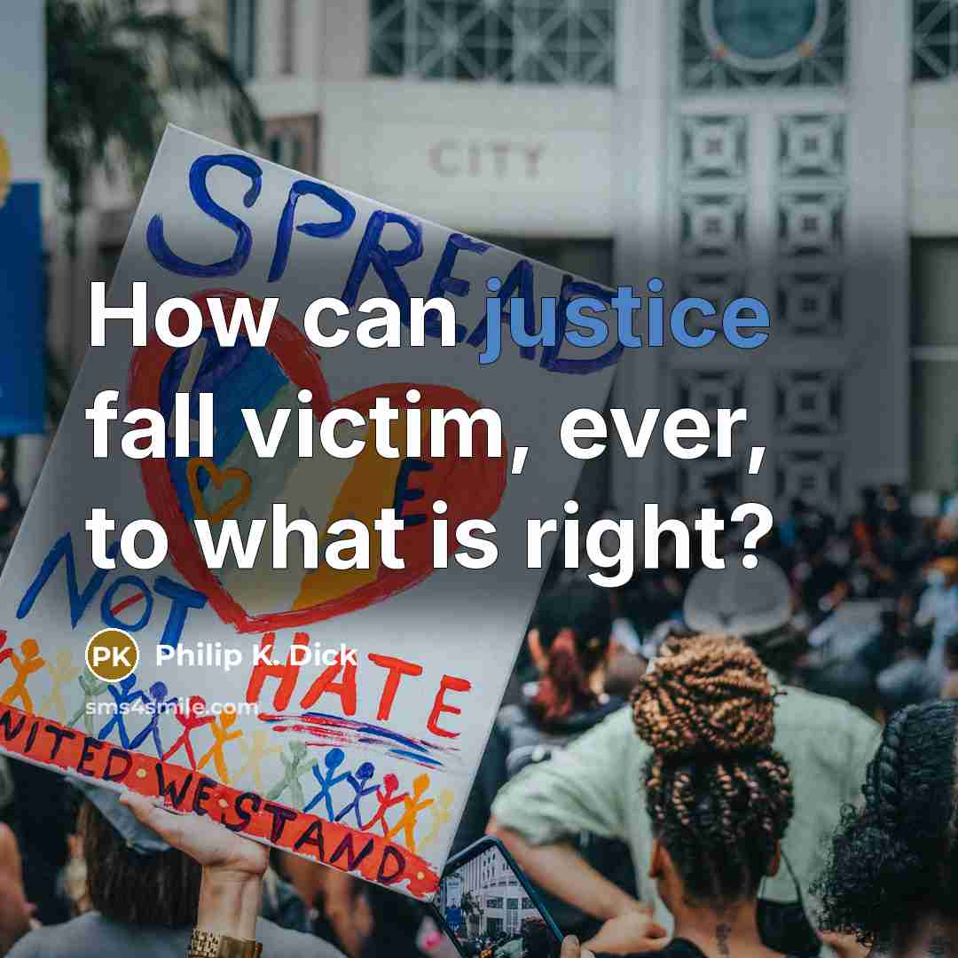 “How can justice fall victim, ever, to what is right?” quote by Philip K. Dick