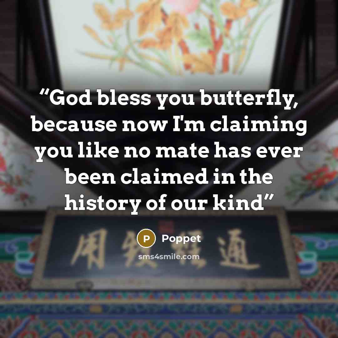 “God bless you butterfly, because now I'm claiming you like no mate has ever been claimed in the history of our kind” quote by Poppet