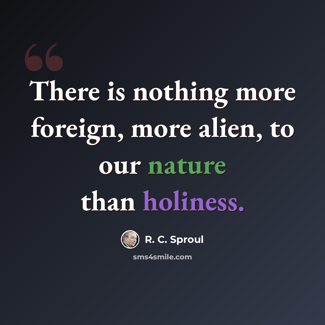 “There is nothing more foreign, more alien, to our nature than holiness.” quote by R. C. Sproul
