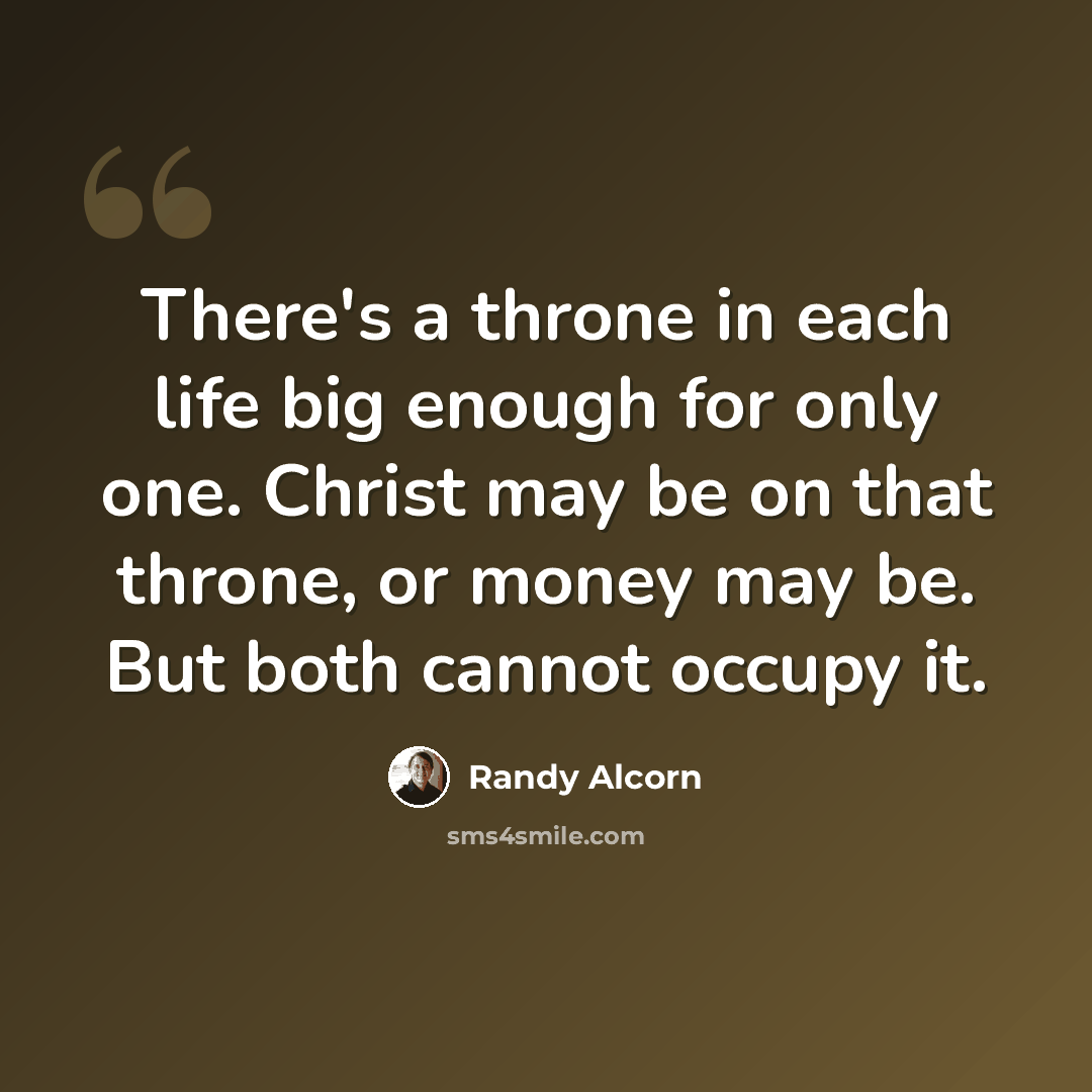 “There's a throne in each life big enough for only one. Christ may be on that throne, or money may be. But both cannot occupy it.” quote by Randy Alcorn