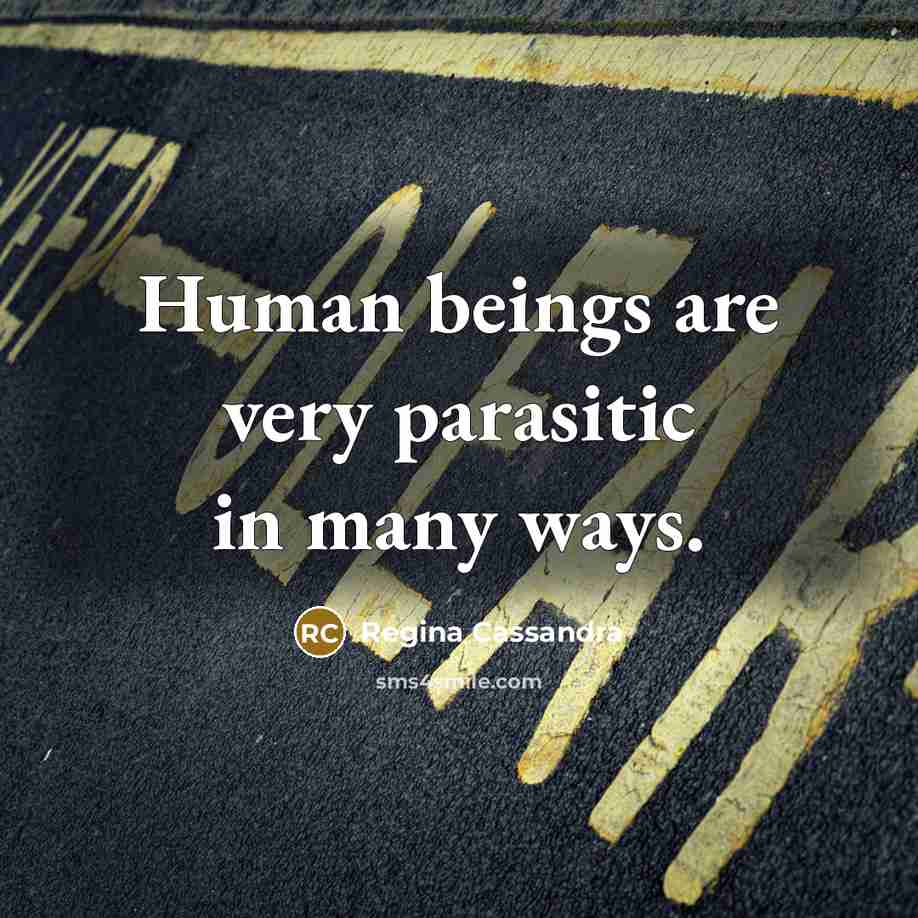 “Human beings are very parasitic in many ways.” quote by Regina Cassandra