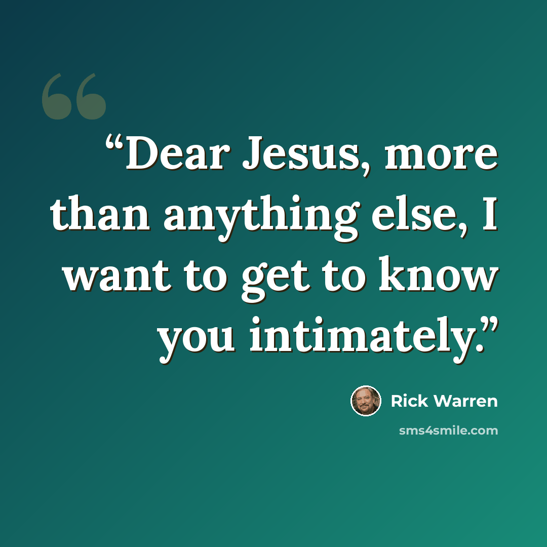 “Dear Jesus, more than anything else, I want to get to know you intimately.” quote by Rick Warren