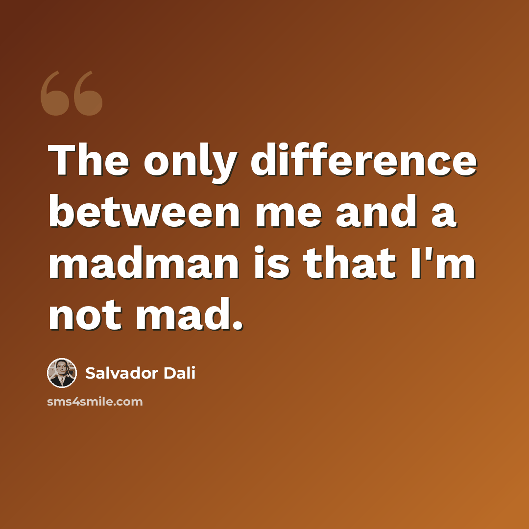 “The only difference between me and a madman is that I'm not mad.” quote by Salvador Dali