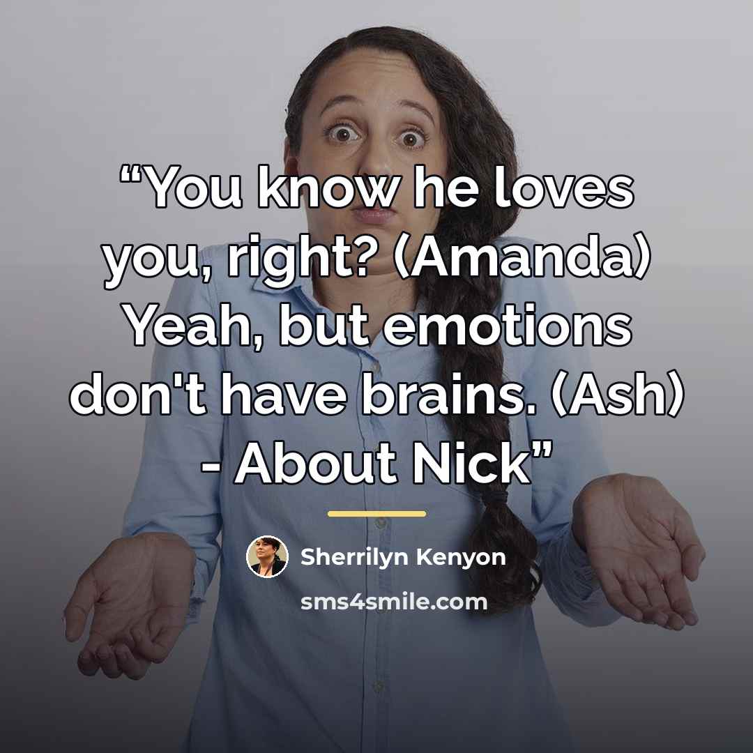“You know he loves you, right? (Amanda) Yeah, but emotions don't have brains. (Ash) - About Nick” quote by Sherrilyn Kenyon
