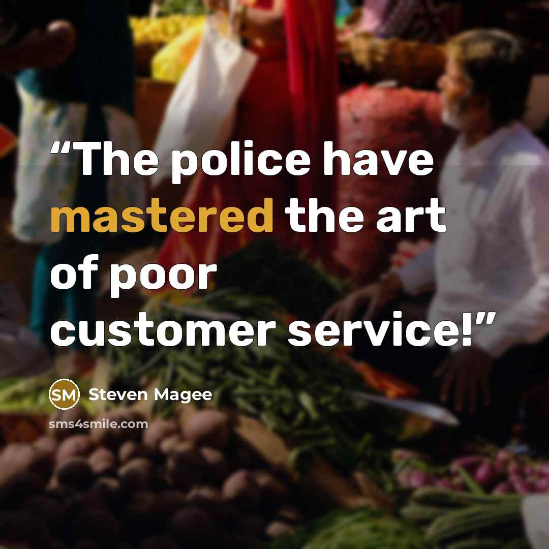 “The police have mastered the art of poor customer service!” quote by Steven Magee