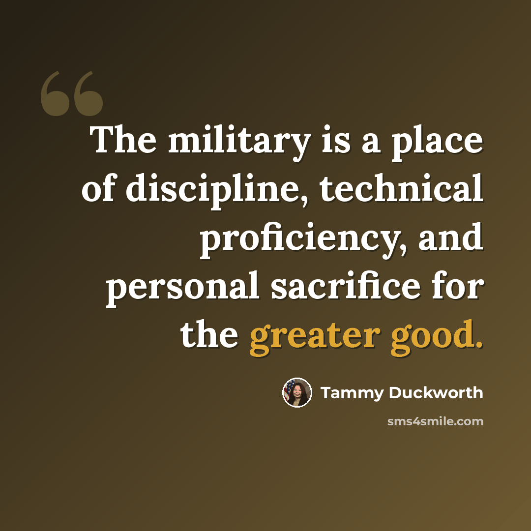 “The military is a place of discipline, technical proficiency, and personal sacrifice for the greater good.” quote by Tammy Duckworth