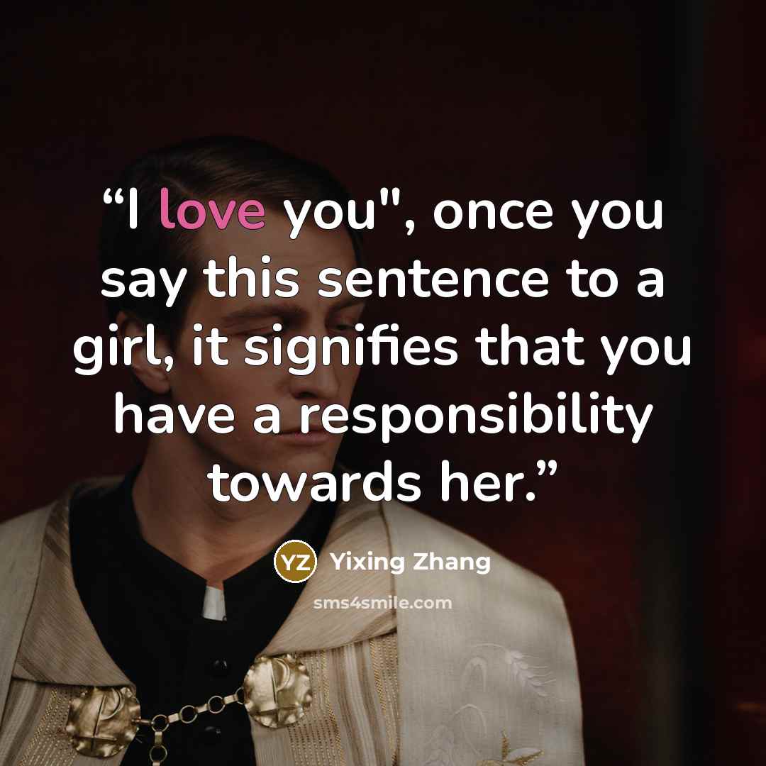 “I love you", once you say this sentence to a girl, it signifies that you have a responsibility towards her.” quote by Yixing Zhang