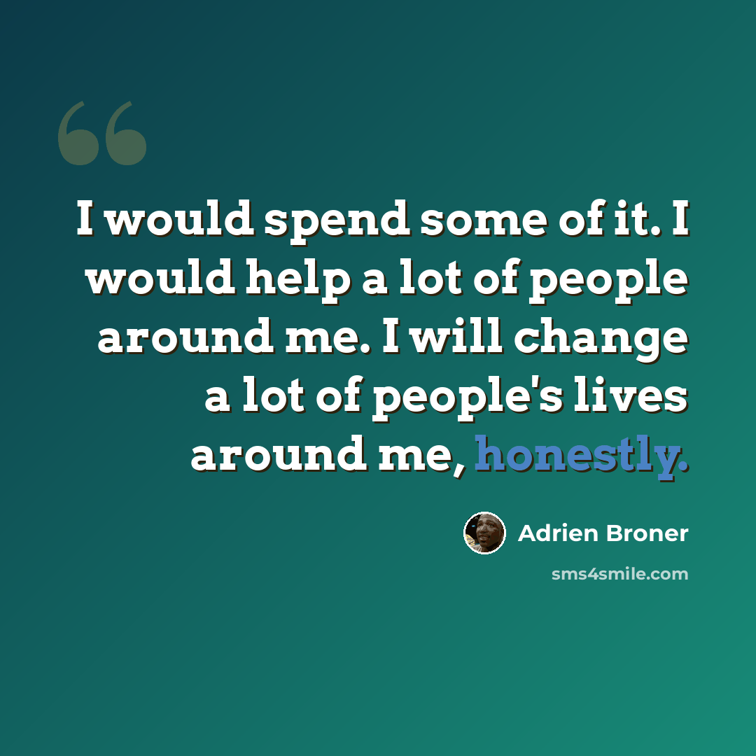 “I would spend some of it. I would help a lot of people around me. I will change a lot of people's lives around me, honestly.” quote by Adrien Broner