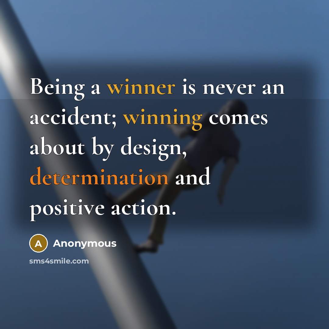 “Being a winner is never an accident; winning comes about by design, determination and positive action.” quote by Anonymous