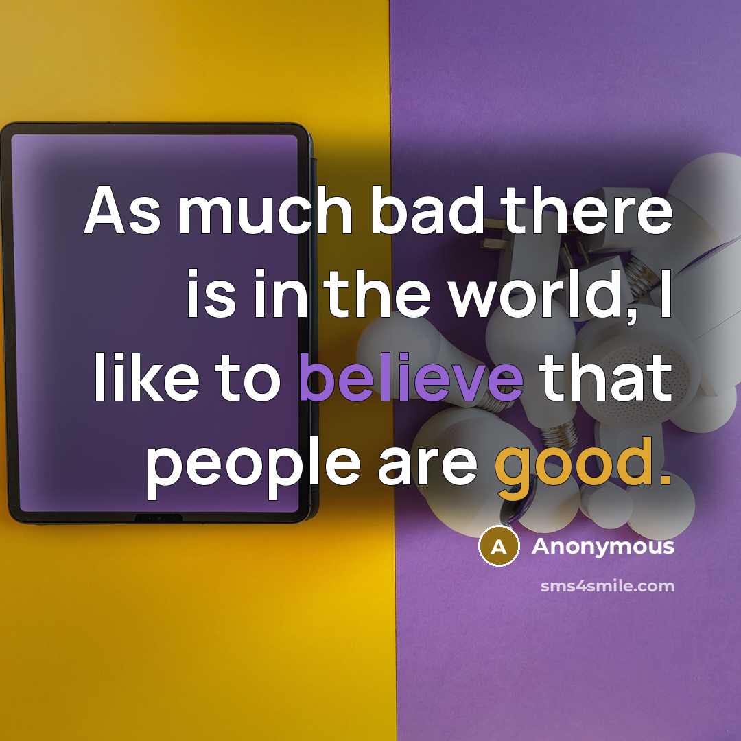 “As much bad there is in the world, I like to believe that people are good.” quote by Anonymous