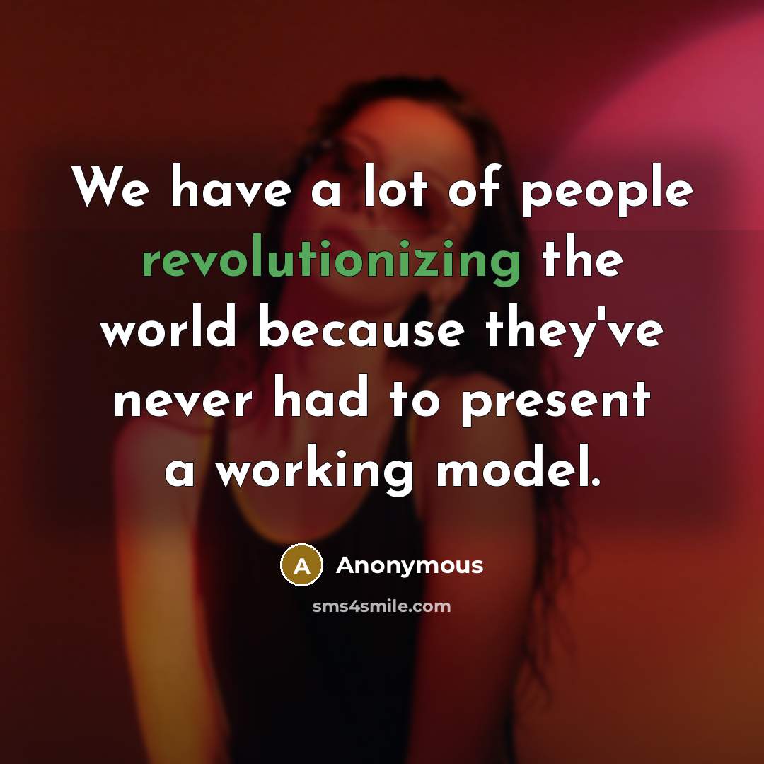 “We have a lot of people revolutionizing the world because they've never had to present a working model.” quote by Anonymous