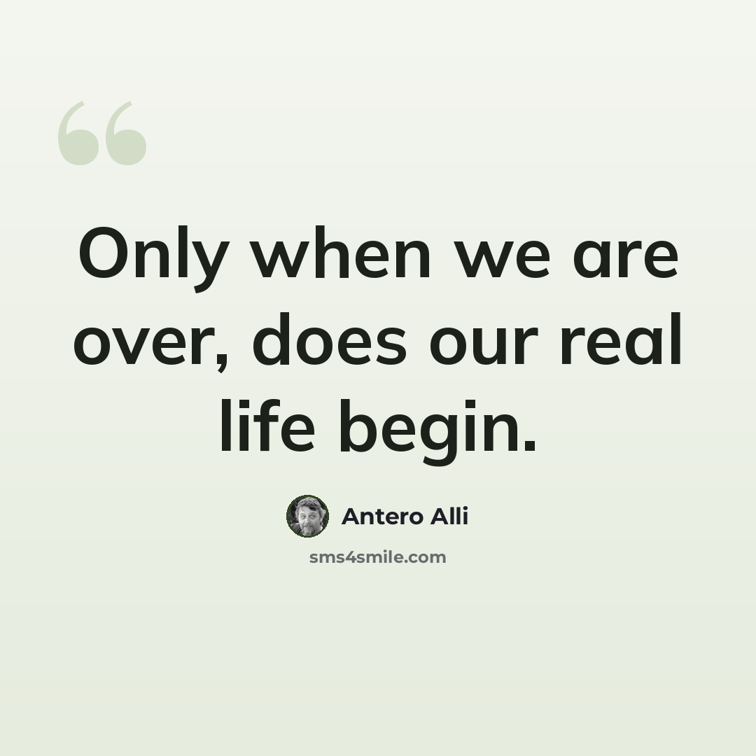 “Only when we are over, does our real life begin.” quote by Antero Alli