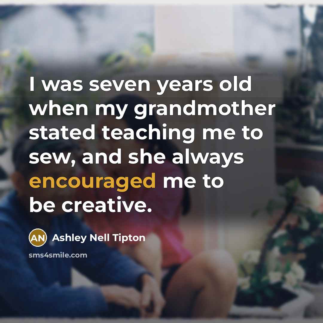 “I was seven years old when my grandmother stated teaching me to sew, and she always encouraged me to be creative.” quote by Ashley Nell Tipton
