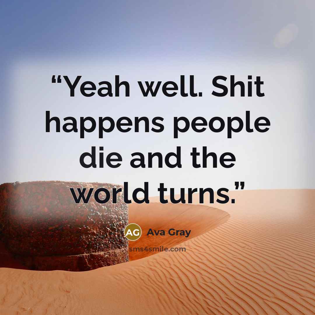 “Yeah well. Shit happens people die and the world turns.” quote by Ava Gray