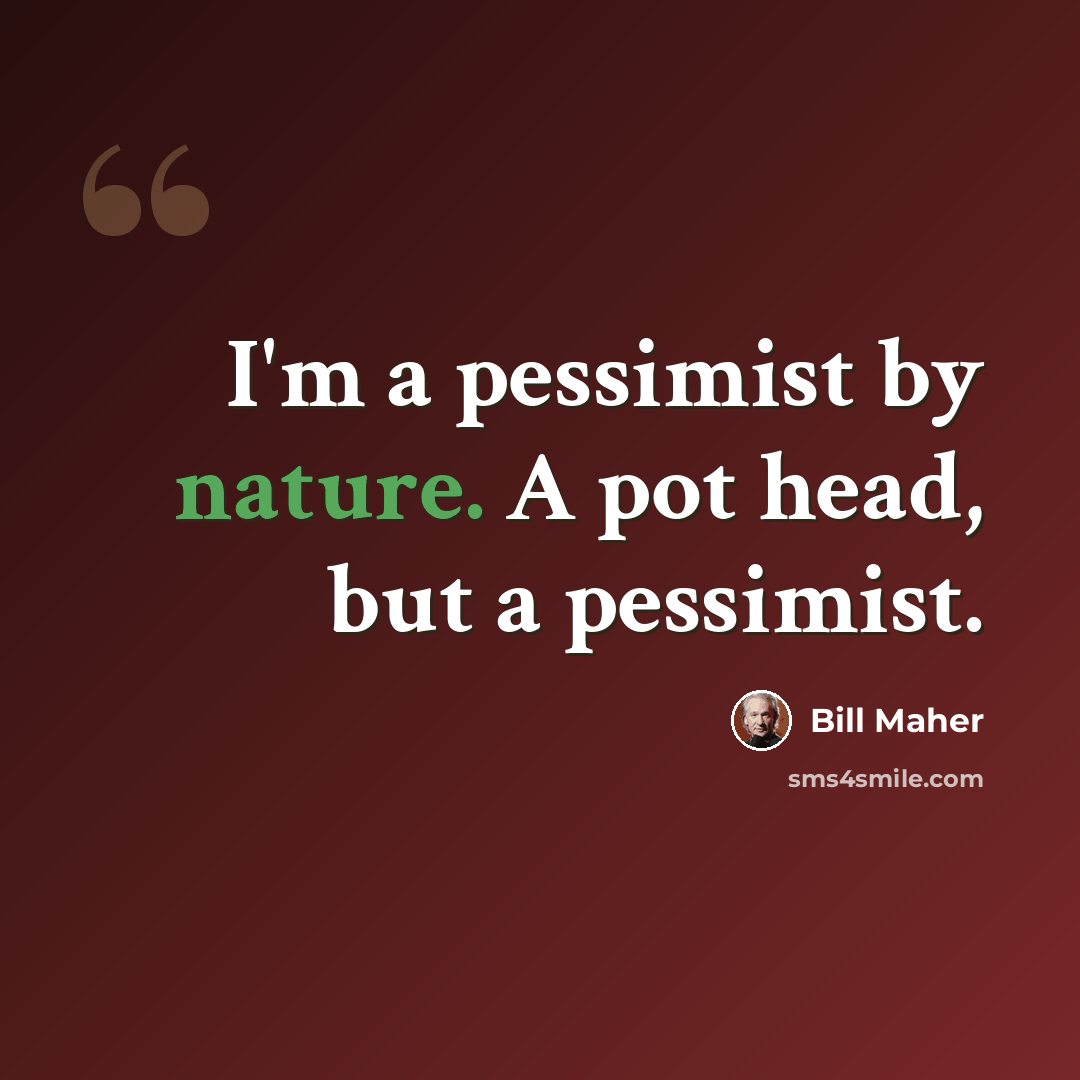 “I'm a pessimist by nature. A pot head, but a pessimist.” quote by Bill Maher