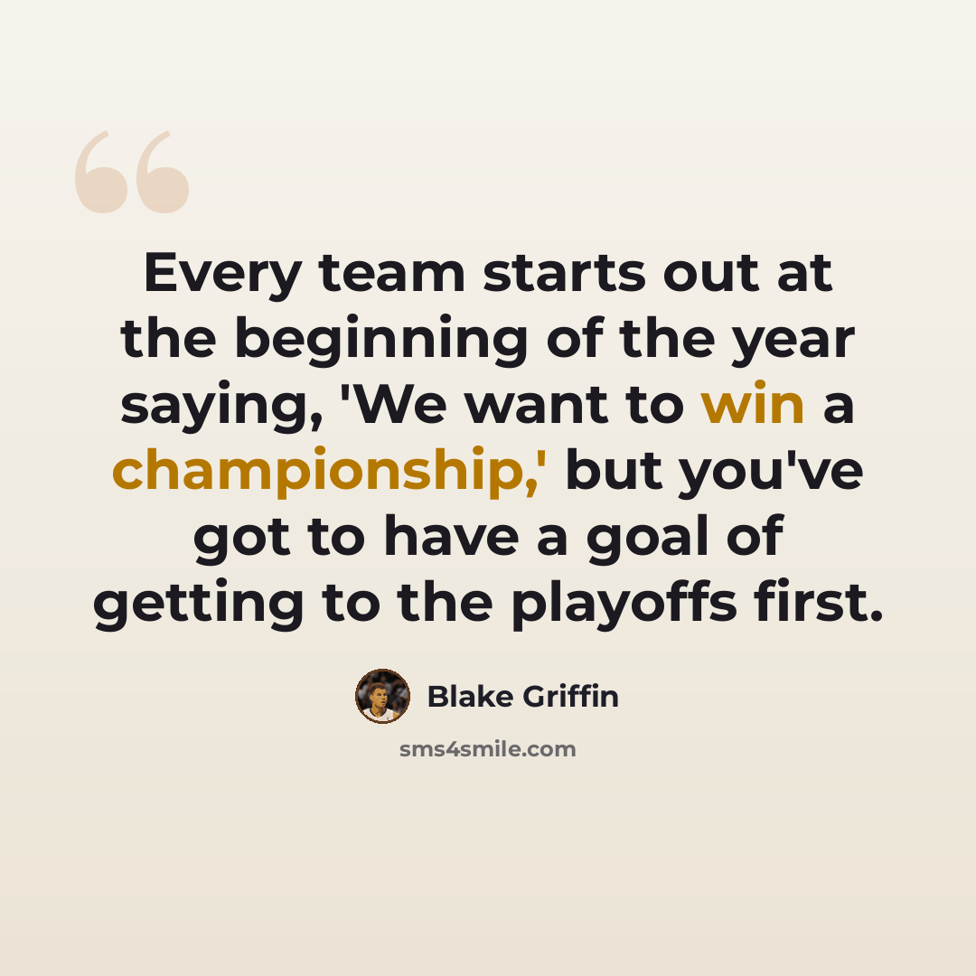 “Every team starts out at the beginning of the year saying, 'We want to win a championship,' but you've got to have a goal of getting to the playoffs first.” quote by Blake Griffin