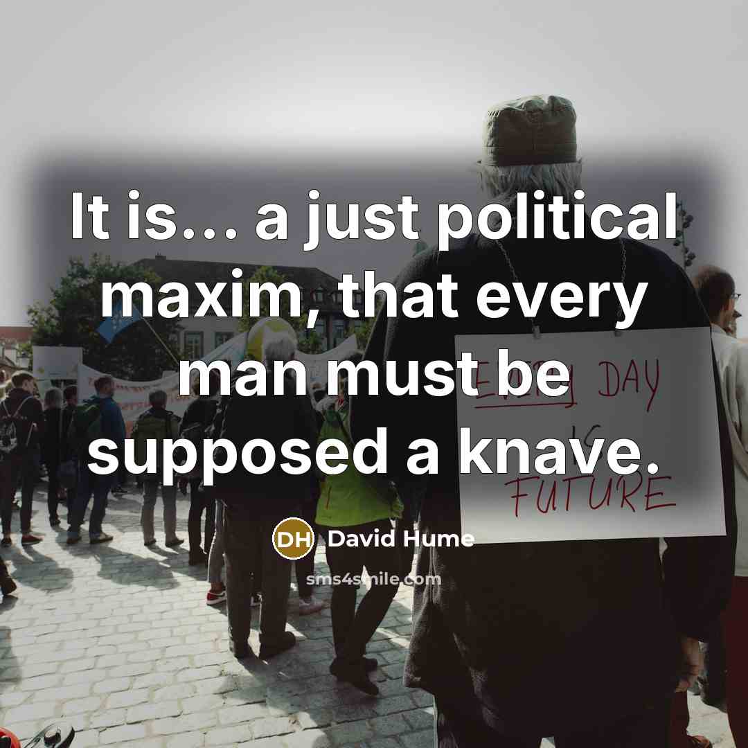 “It is... a just political maxim, that every man must be supposed a knave.” quote by David Hume