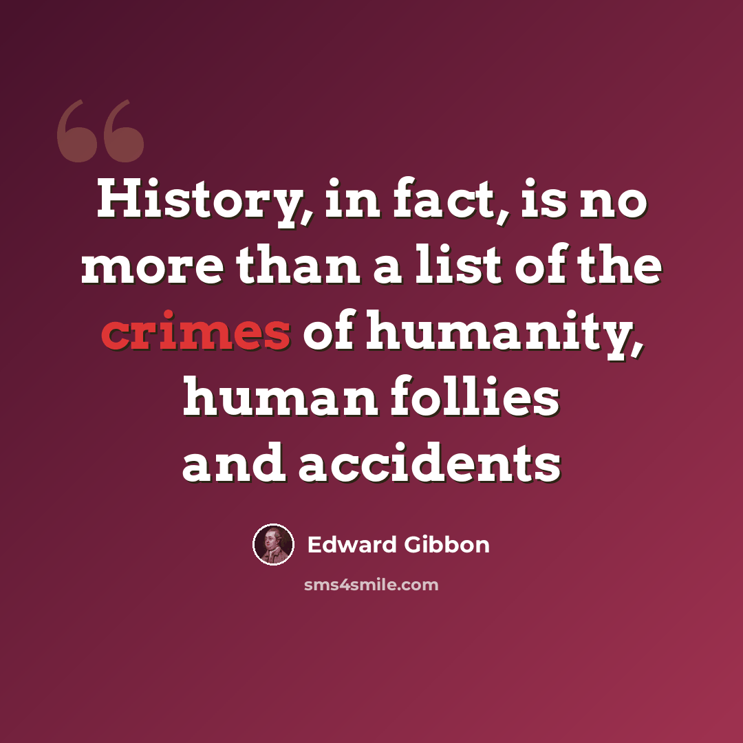 “History, in fact, is no more than a list of the crimes of humanity, human follies and accidents” quote by Edward Gibbon