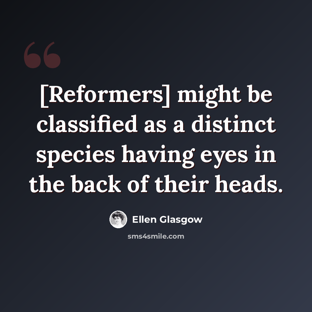 “[Reformers] might be classified as a distinct species having eyes in the back of their heads.” quote by Ellen Glasgow