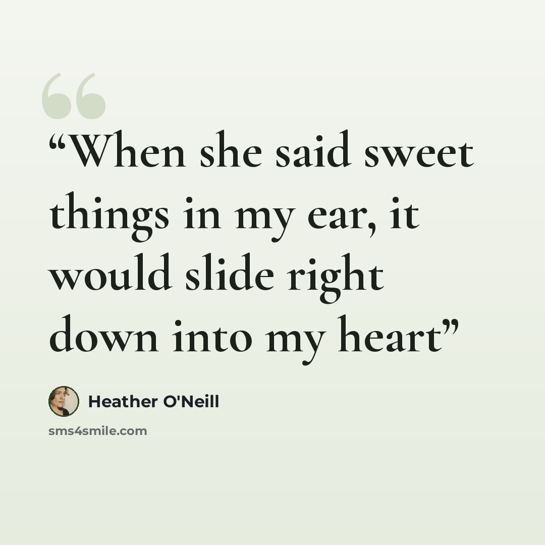 “When she said sweet things in my ear, it would slide right down into my heart” quote by Heather O'Neill