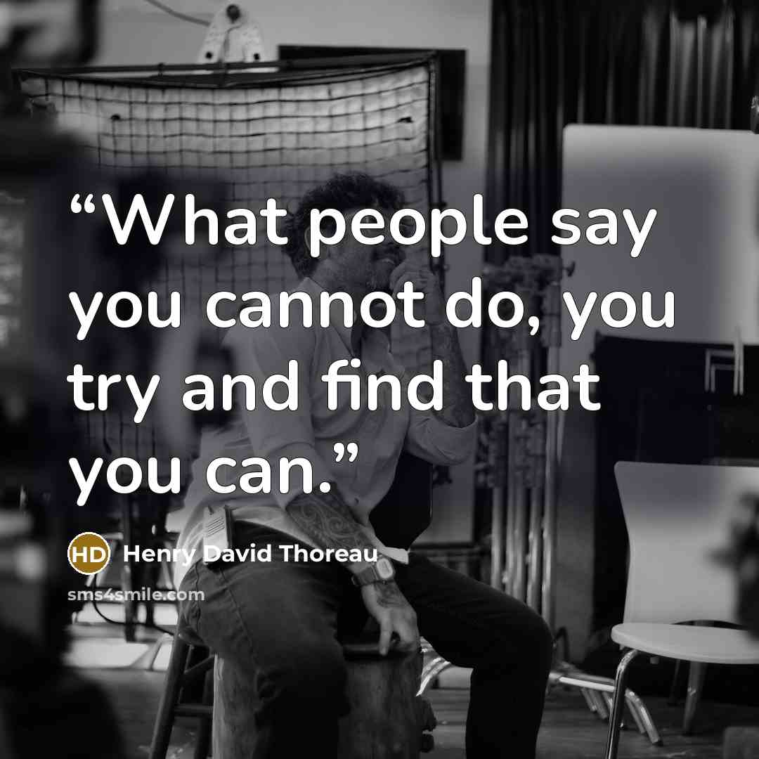 “What people say you cannot do, you try and find that you can.” quote by Henry David Thoreau