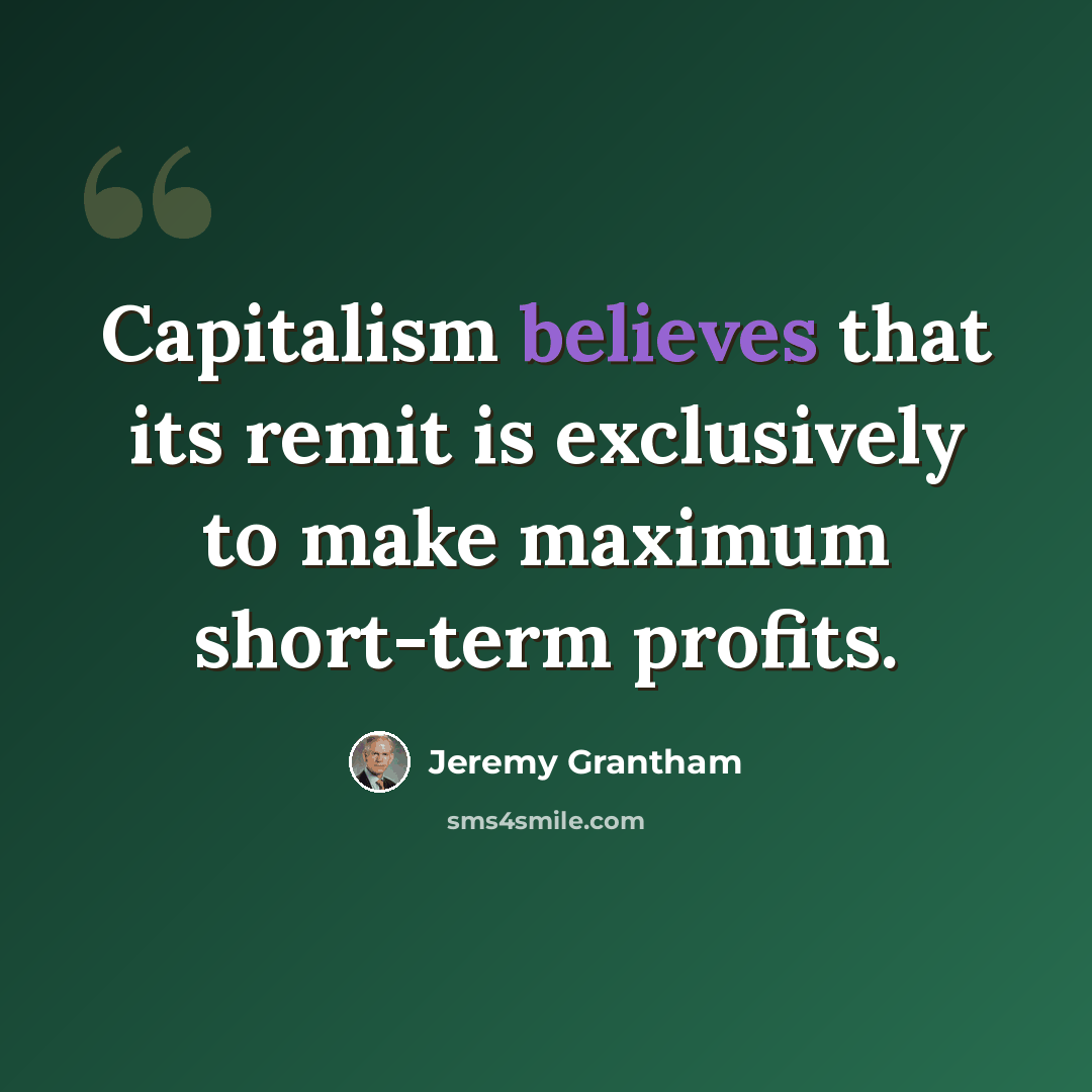 “Capitalism believes that its remit is exclusively to make maximum short-term profits.” quote by Jeremy Grantham