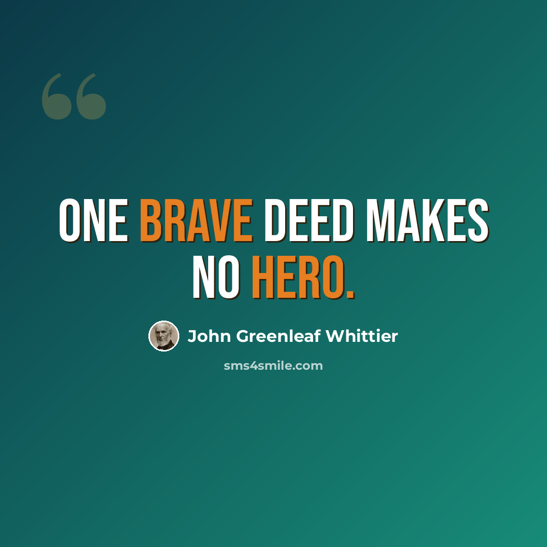 “One brave deed makes no hero.” quote by John Greenleaf Whittier