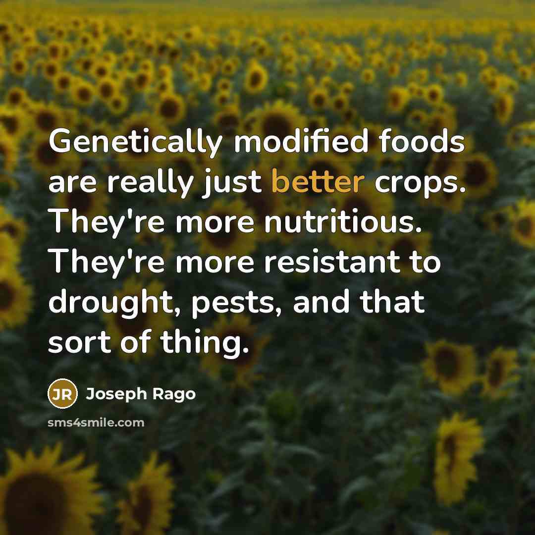 “Genetically modified foods are really just better crops. They're more nutritious. They're more resistant to drought, pests, and that sort of thing.” quote by Joseph Rago