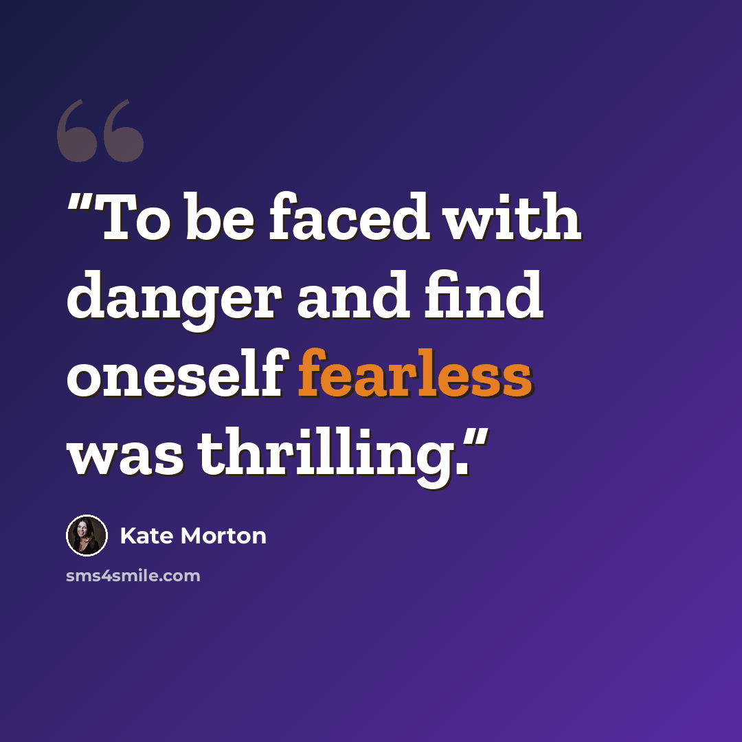 “To be faced with danger and find oneself fearless was thrilling.” quote by Kate Morton