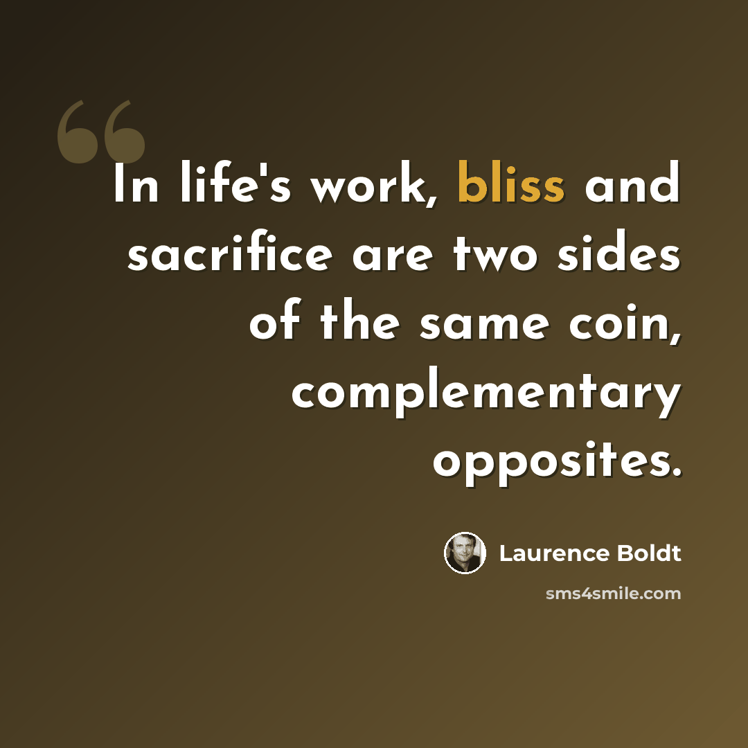 “In life's work, bliss and sacrifice are two sides of the same coin, complementary opposites.” quote by Laurence Boldt
