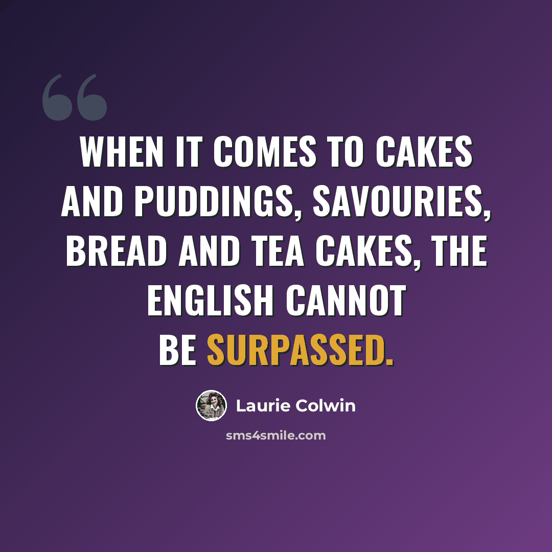 “When it comes to cakes and puddings, savouries, bread and tea cakes, the English cannot be surpassed.” quote by Laurie Colwin