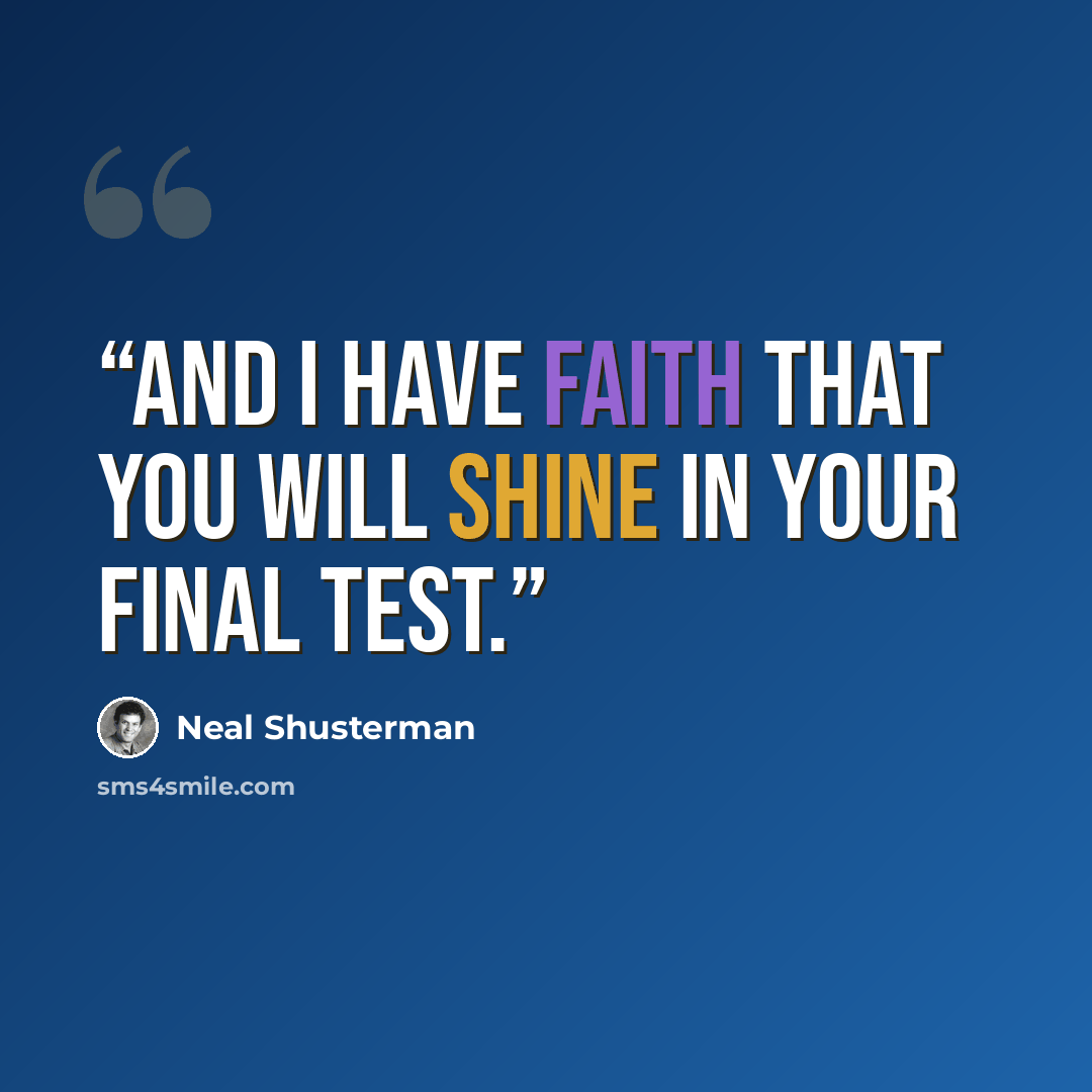 “And I have faith that you will shine in your final test.” quote by Neal Shusterman