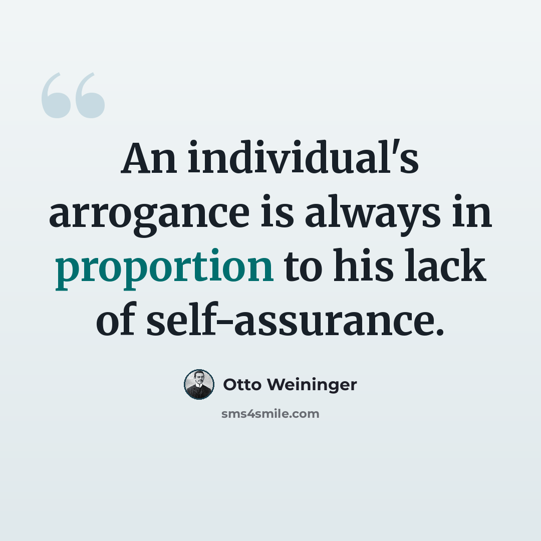 “An individual's arrogance is always in proportion to his lack of self-assurance.” quote by Otto Weininger