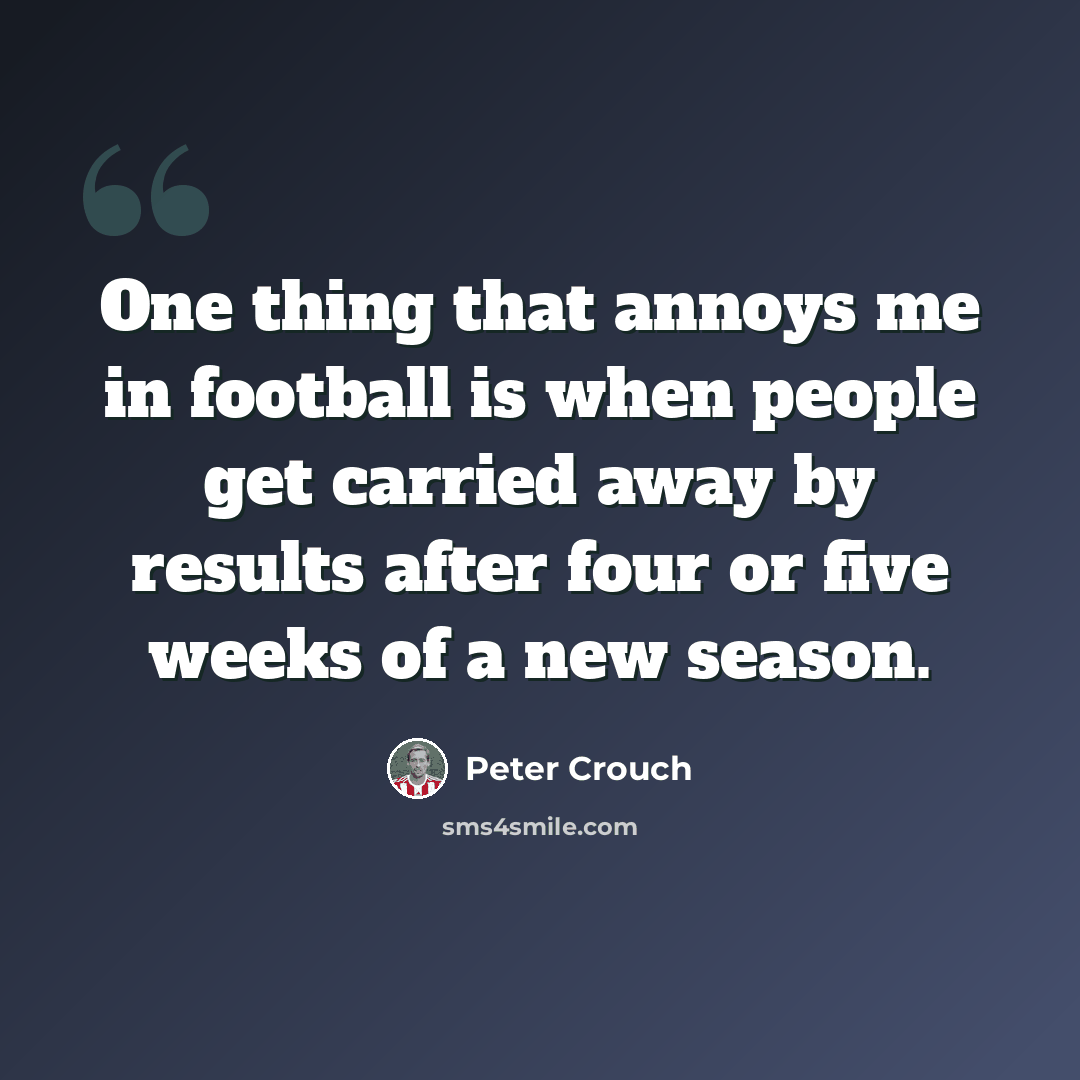 “One thing that annoys me in football is when people get carried away by results after four or five weeks of a new season.” quote by Peter Crouch