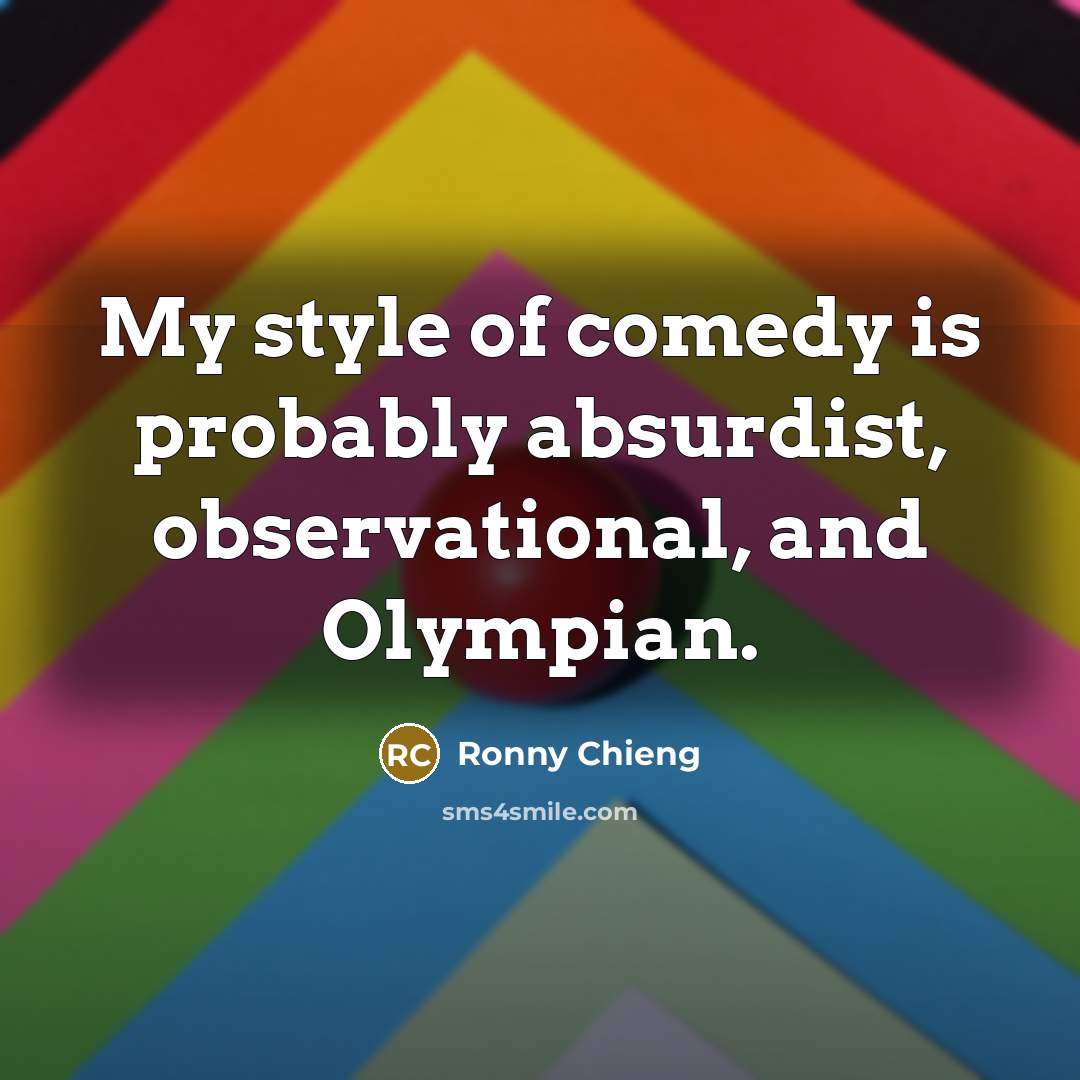 “My style of comedy is probably absurdist, observational, and Olympian.” quote by Ronny Chieng