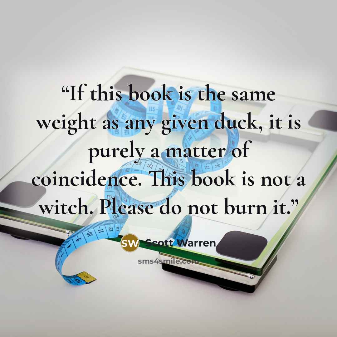 “If this book is the same weight as any given duck, it is purely a matter of coincidence. This book is not a witch. Please do not burn it.” quote by Scott Warren