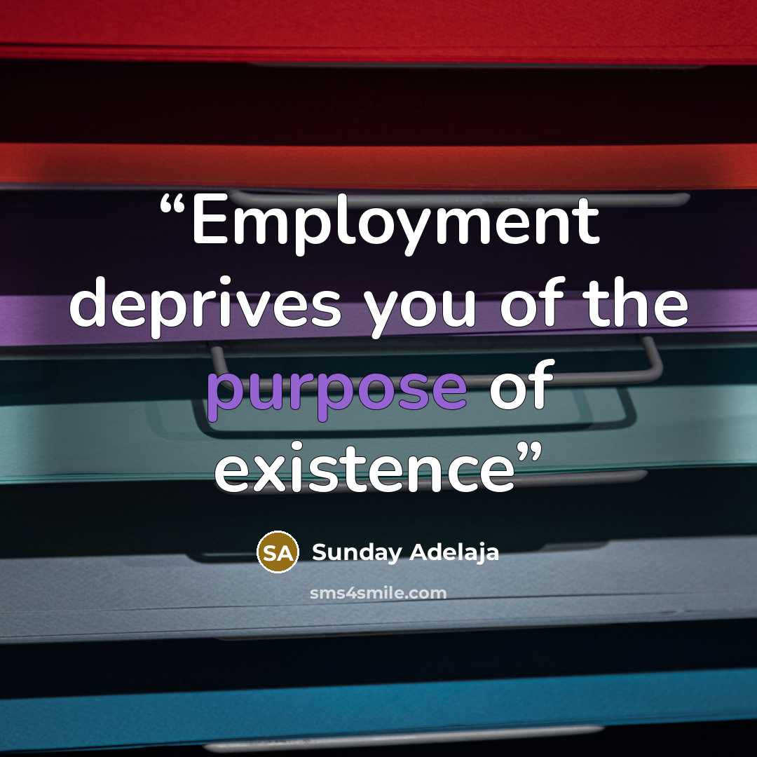“Employment deprives you of the purpose of existence” quote by Sunday Adelaja