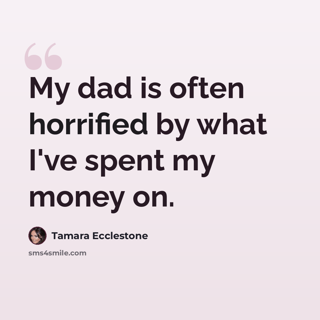 “My dad is often horrified by what I've spent my money on.” quote by Tamara Ecclestone