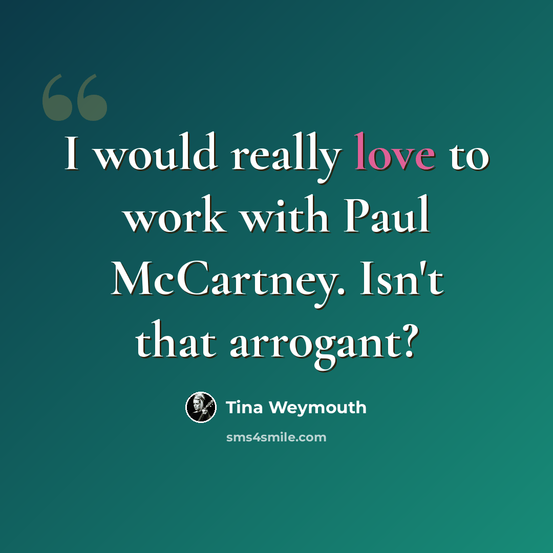 “I would really love to work with Paul McCartney. Isn't that arrogant?” quote by Tina Weymouth