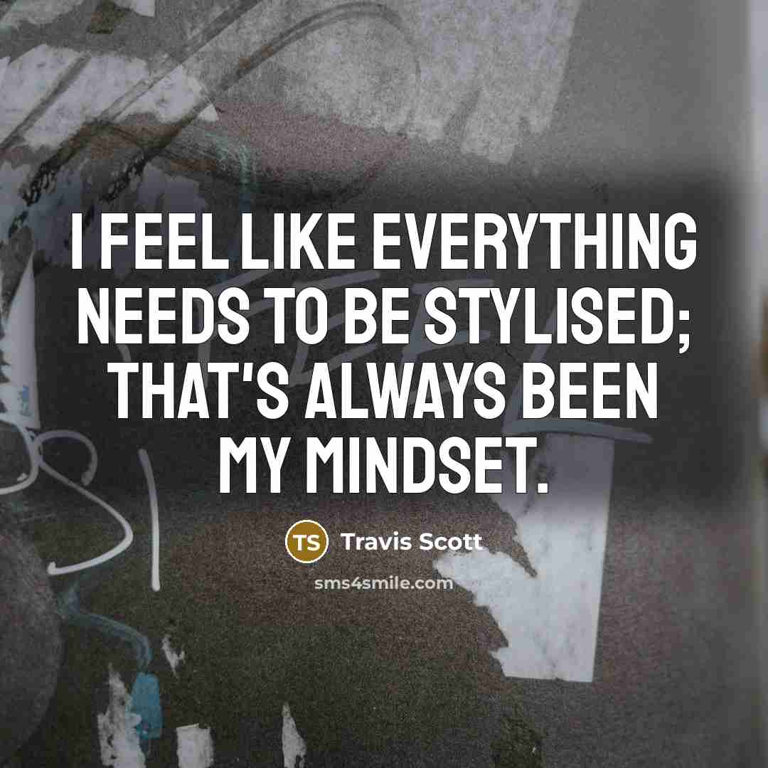 “I feel like everything needs to be stylised; that's always been my mindset.” quote by Travis Scott