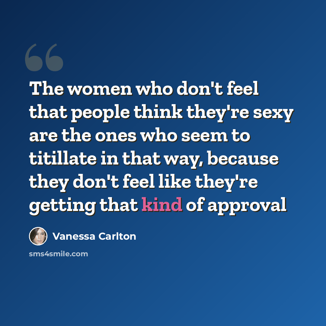 “The women who don't feel that people think they're sexy are the ones who seem to titillate in that way, because they don't feel like they're getting that kind of approval” quote by Vanessa Carlton