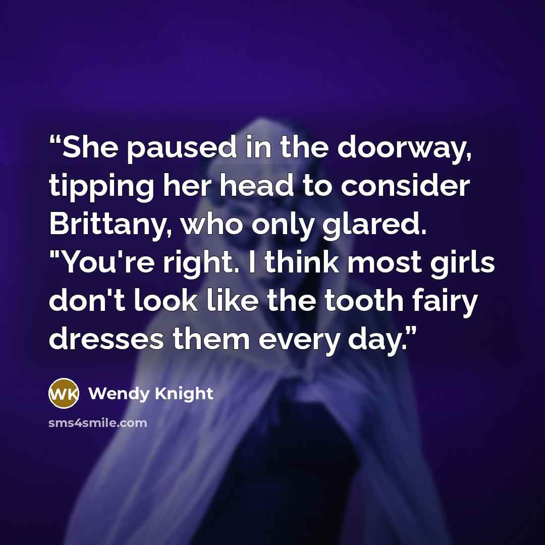 “She paused in the doorway, tipping her head to consider Brittany, who only glared. "You're right. I think most girls don't look like the tooth fairy dresses them every day.” quote by Wendy Knight