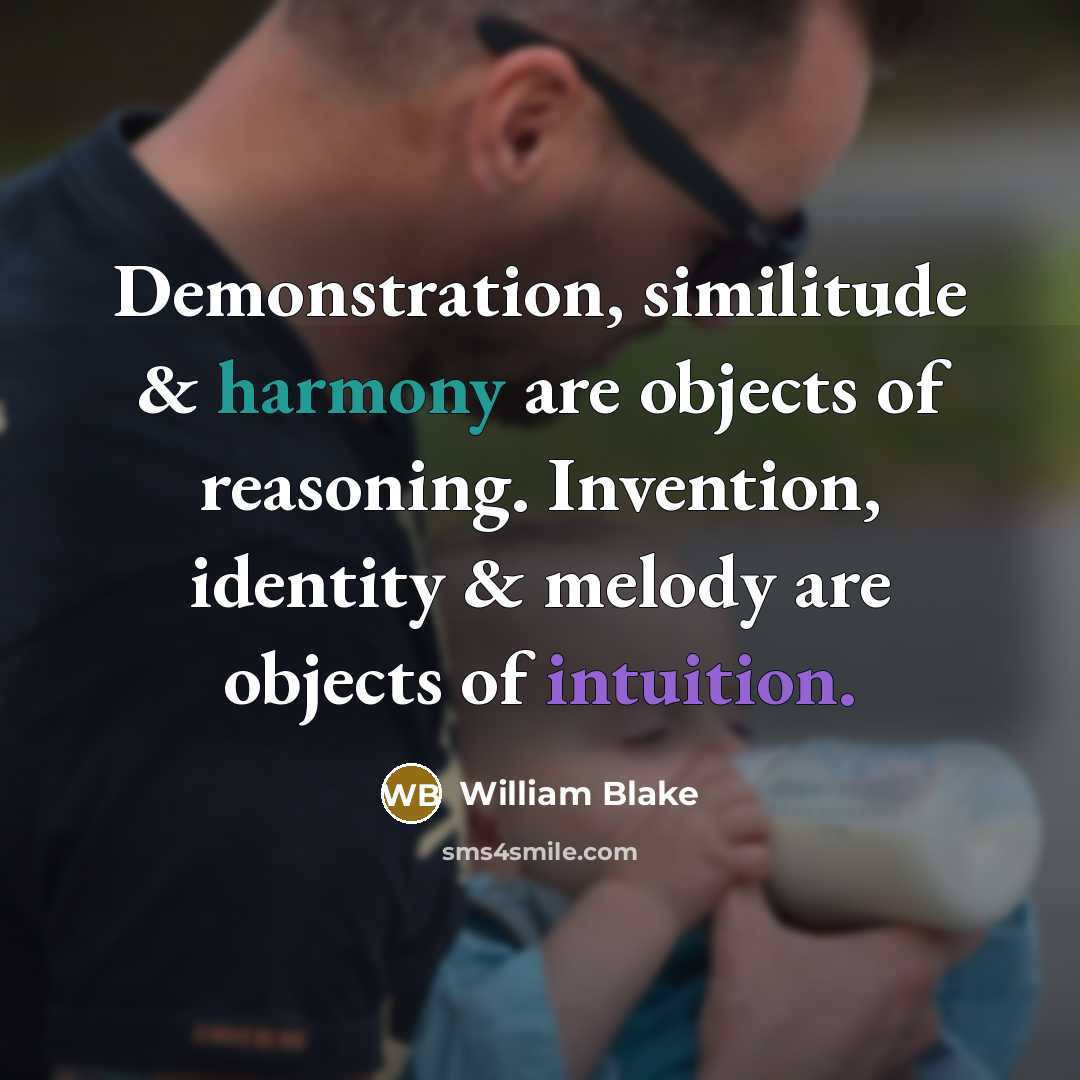 “Demonstration, similitude & harmony are objects of reasoning. Invention, identity & melody are objects of intuition.” quote by William Blake