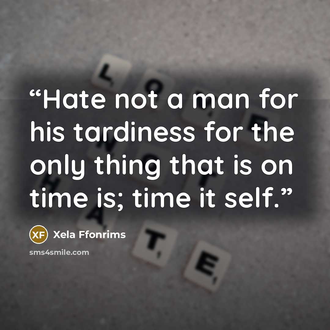 “Hate not a man for his tardiness for the only thing that is on time is; time it self.” quote by Xela Ffonrims