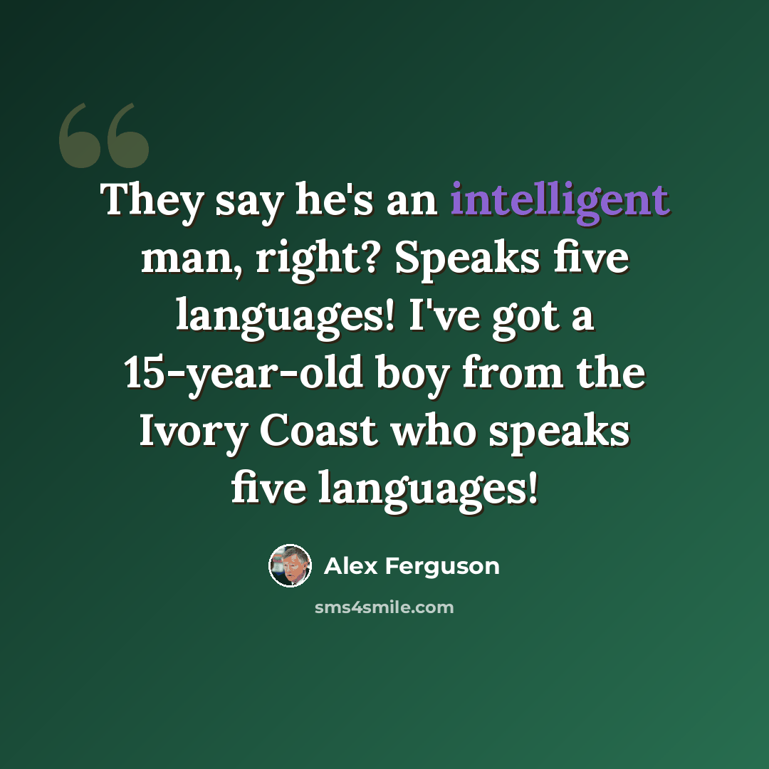 “They say he's an intelligent man, right? Speaks five languages! I've got a 15-year-old boy from the Ivory Coast who speaks five languages!” quote by Alex Ferguson